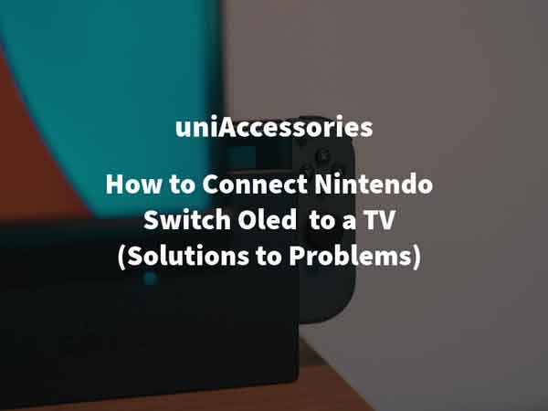 How to Connect Nintendo Switch OLED  to a TV (Solutions to Problems)
